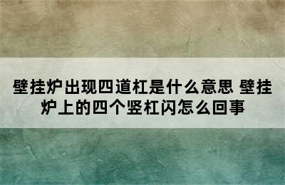 壁挂炉出现四道杠是什么意思 壁挂炉上的四个竖杠闪怎么回事